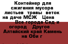 Контейнер для сжигания мусора (листьев, травы, веток) на даче МСЖ › Цена ­ 7 290 - Все города Сад и огород » Другое   . Алтайский край,Камень-на-Оби г.